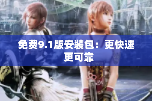 免费9.1版安装包：更快速  更可靠