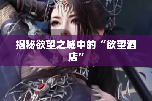 揭秘欲望之城中的“欲望酒店”