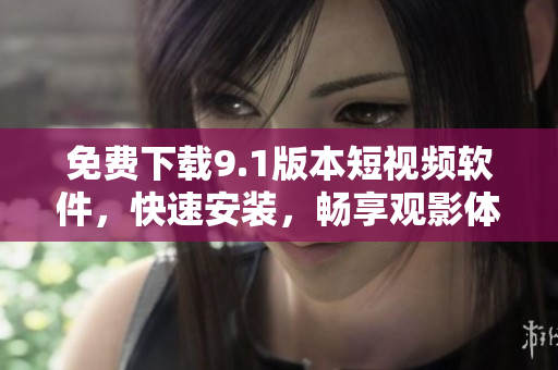 免费下载9.1版本短视频软件，快速安装，畅享观影体验！