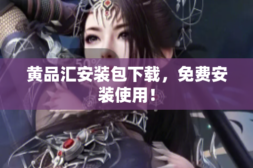 黄品汇安装包下载，免费安装使用！
