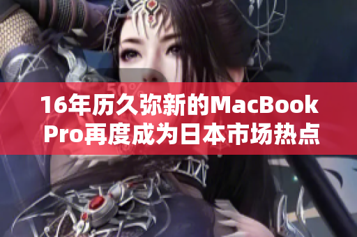 16年历久弥新的MacBook Pro再度成为日本市场热点