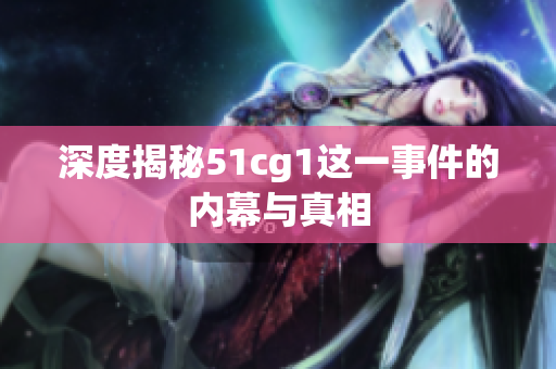 深度揭秘51cg1这一事件的内幕与真相
