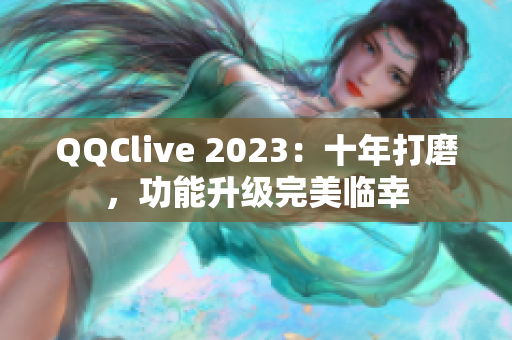 QQClive 2023：十年打磨，功能升级完美临幸