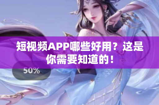 短视频APP哪些好用？这是你需要知道的！