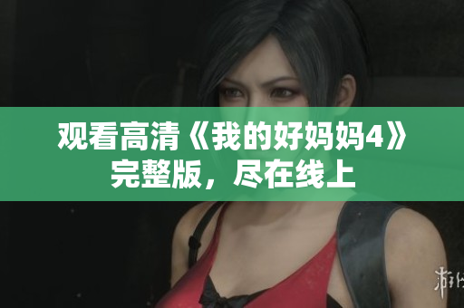 观看高清《我的好妈妈4》完整版，尽在线上