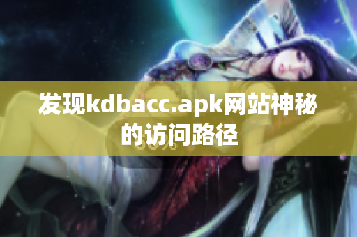 发现kdbacc.apk网站神秘的访问路径