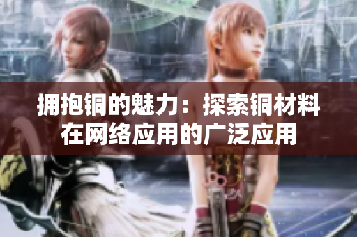拥抱铜的魅力：探索铜材料在网络应用的广泛应用