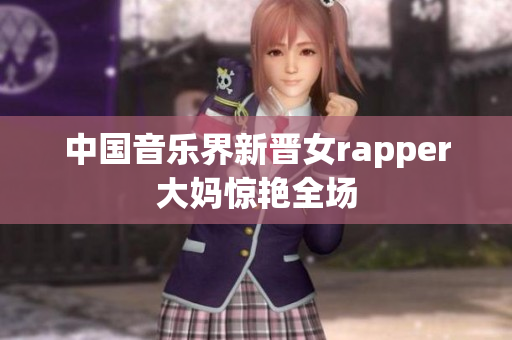 中国音乐界新晋女rapper大妈惊艳全场