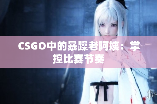 CSGO中的暴躁老阿姨：掌控比赛节奏