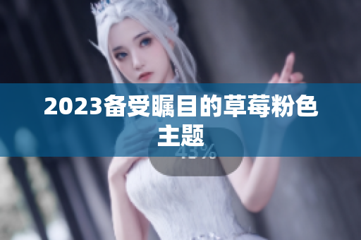 2023备受瞩目的草莓粉色主题