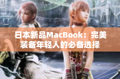 日本新品MacBook：完美装备年轻人的必备选择