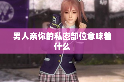男人亲你的私密部位意味着什么