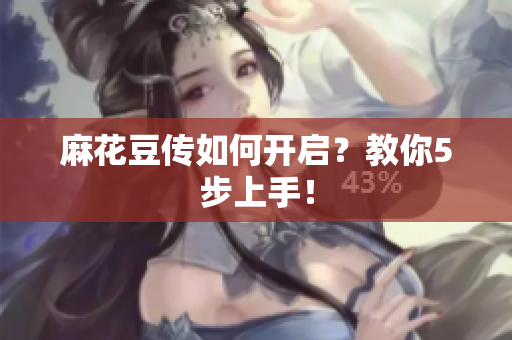 麻花豆传如何开启？教你5步上手！