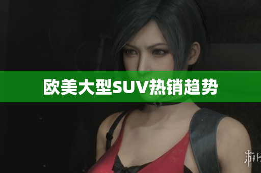 欧美大型SUV热销趋势
