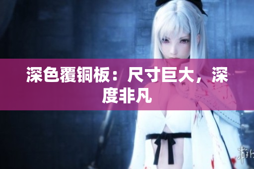 深色覆铜板：尺寸巨大，深度非凡
