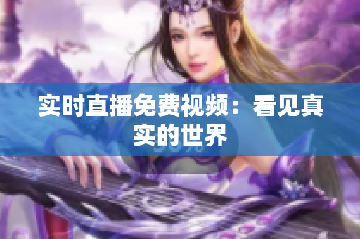 实时直播免费视频：看见真实的世界