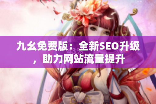 九幺免费版：全新SEO升级，助力网站流量提升