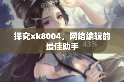 探究xk8004，网络编辑的最佳助手