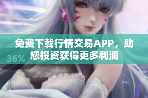 免费下载行情交易APP，助您投资获得更多利润