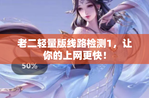 老二轻量版线路检测1，让你的上网更快！