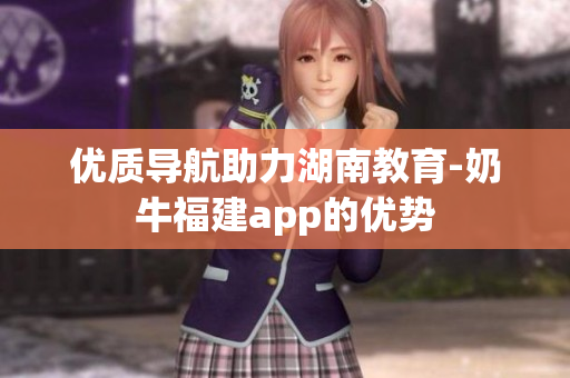 优质导航助力湖南教育-奶牛福建app的优势