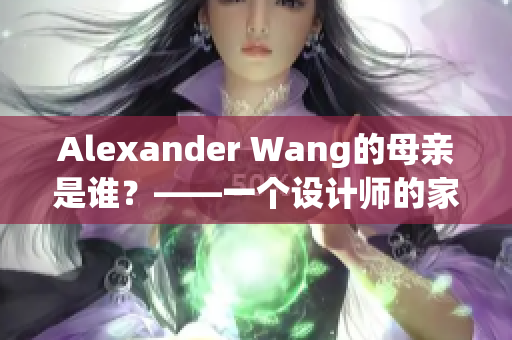 Alexander Wang的母亲是谁？——一个设计师的家庭故事