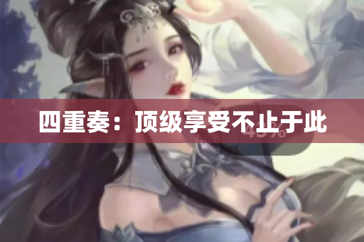 四重奏：顶级享受不止于此