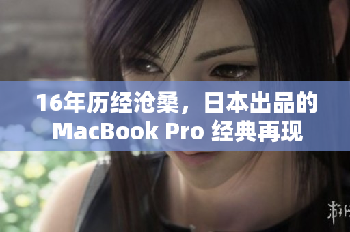 16年历经沧桑，日本出品的 MacBook Pro 经典再现