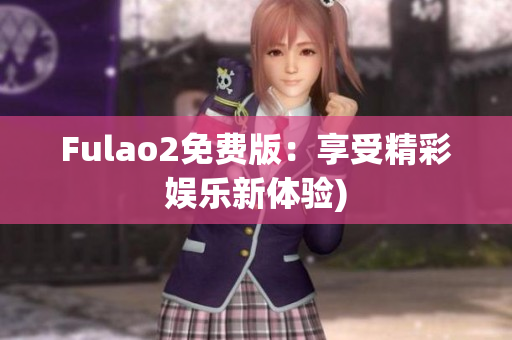 Fulao2免费版：享受精彩娱乐新体验)