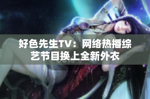 好色先生TV：网络热播综艺节目换上全新外衣