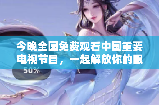 今晚全国免费观看中国重要电视节目，一起解放你的眼睛
