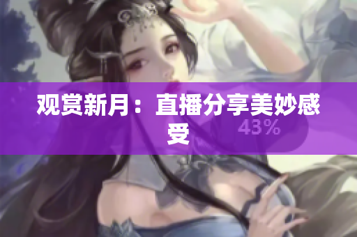 观赏新月：直播分享美妙感受
