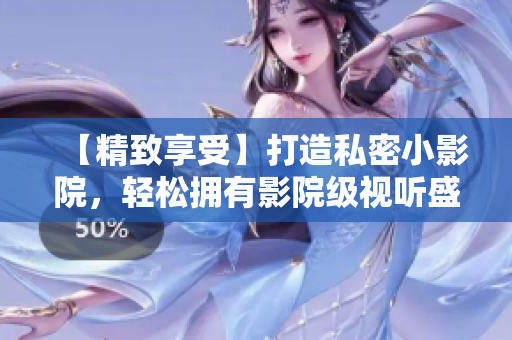 【精致享受】打造私密小影院，轻松拥有影院级视听盛宴。