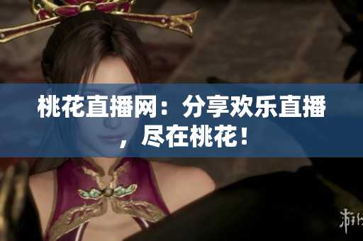 桃花直播网：分享欢乐直播，尽在桃花！