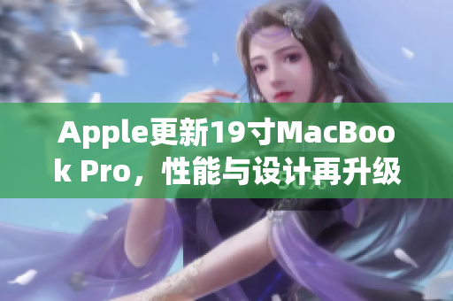 Apple更新19寸MacBook Pro，性能与设计再升级