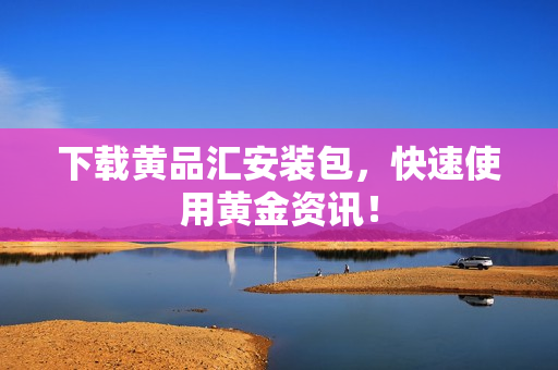 下载黄品汇安装包，快速使用黄金资讯！