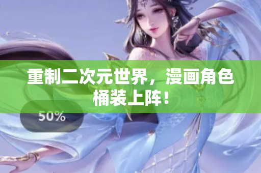 重制二次元世界，漫画角色桶装上阵！