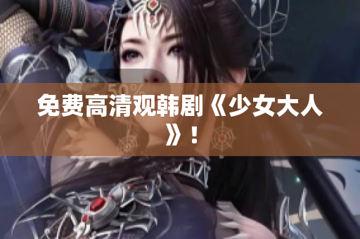 免费高清观韩剧《少女大人》！