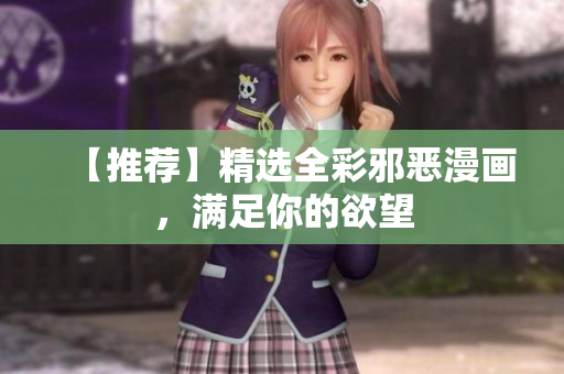【推荐】精选全彩邪恶漫画，满足你的欲望