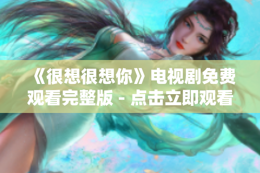《很想很想你》电视剧免费观看完整版 - 点击立即观看全集