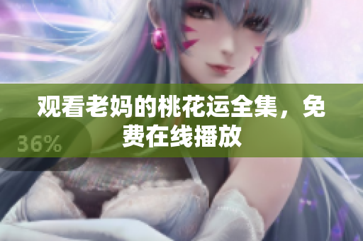 观看老妈的桃花运全集，免费在线播放