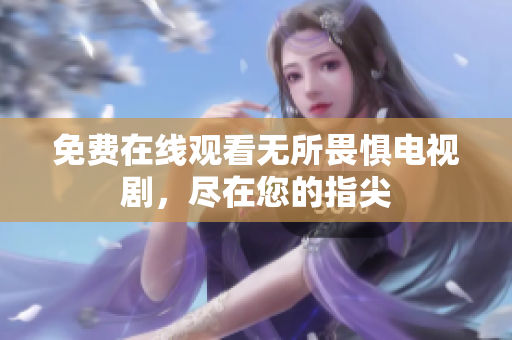 免费在线观看无所畏惧电视剧，尽在您的指尖