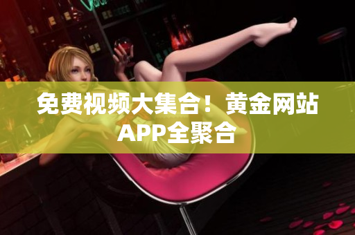 免费视频大集合！黄金网站APP全聚合