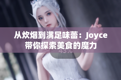 从炊烟到满足味蕾：Joyce带你探索美食的魔力