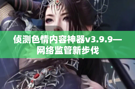 侦测色情内容神器v3.9.9―网络监管新步伐