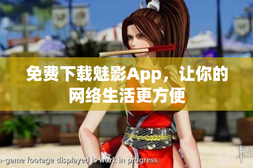 免费下载魅影App，让你的网络生活更方便
