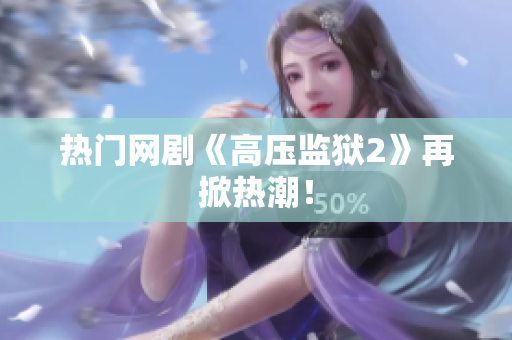 热门网剧《高压监狱2》再掀热潮！