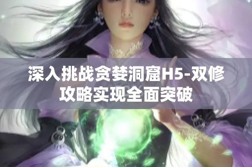深入挑战贪婪洞窟H5-双修攻略实现全面突破
