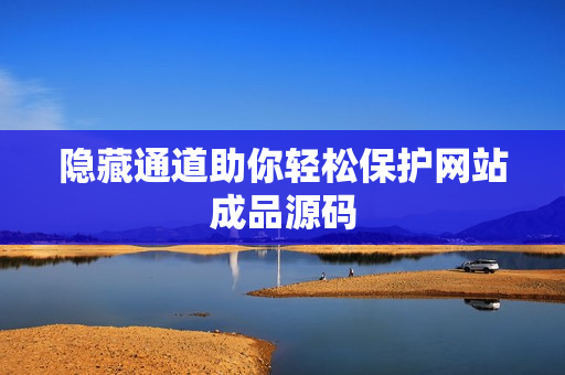 隐藏通道助你轻松保护网站成品源码