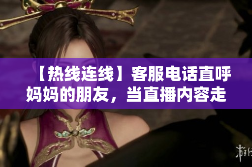 【热线连线】客服电话直呼妈妈的朋友，当直播内容走红！